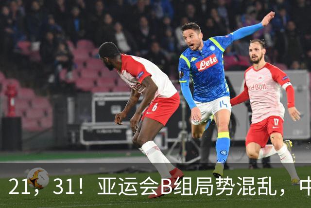 21，31！亚运会B组局势混乱，中国男足逆转取胜，下轮获胜=小组出线